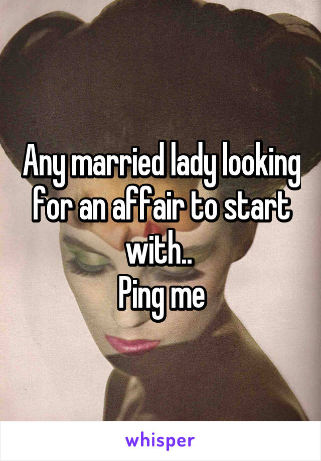 Any married lady looking for an affair to start with.. 
Ping me