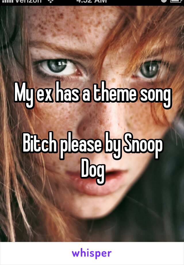 My ex has a theme song

Bitch please by Snoop Dog