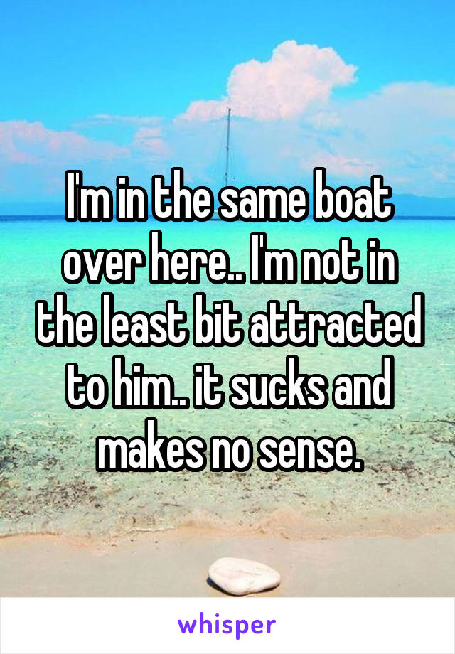 I'm in the same boat over here.. I'm not in the least bit attracted to him.. it sucks and makes no sense.