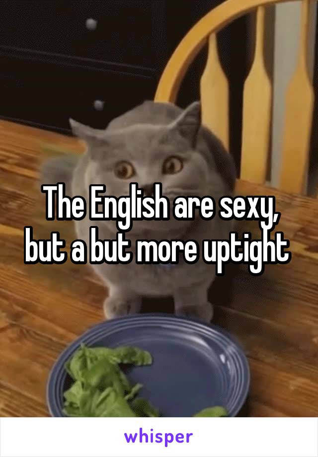 The English are sexy, but a but more uptight 