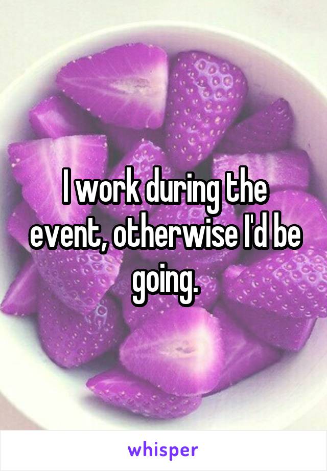 I work during the event, otherwise I'd be going.