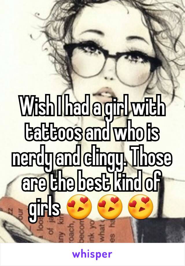 Wish I had a girl with tattoos and who is nerdy and clingy. Those are the best kind of girls 😍😍😍