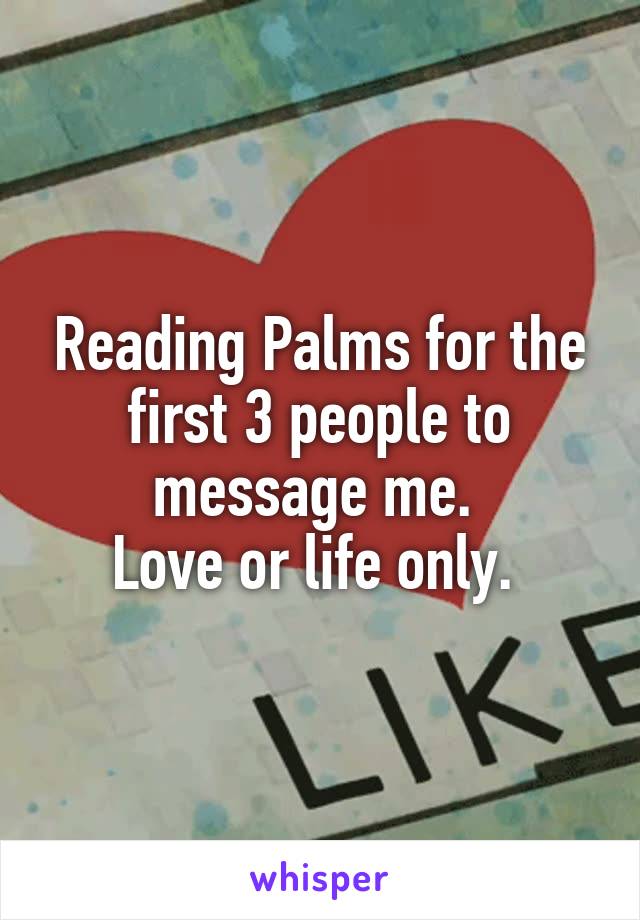 Reading Palms for the first 3 people to message me. 
Love or life only. 