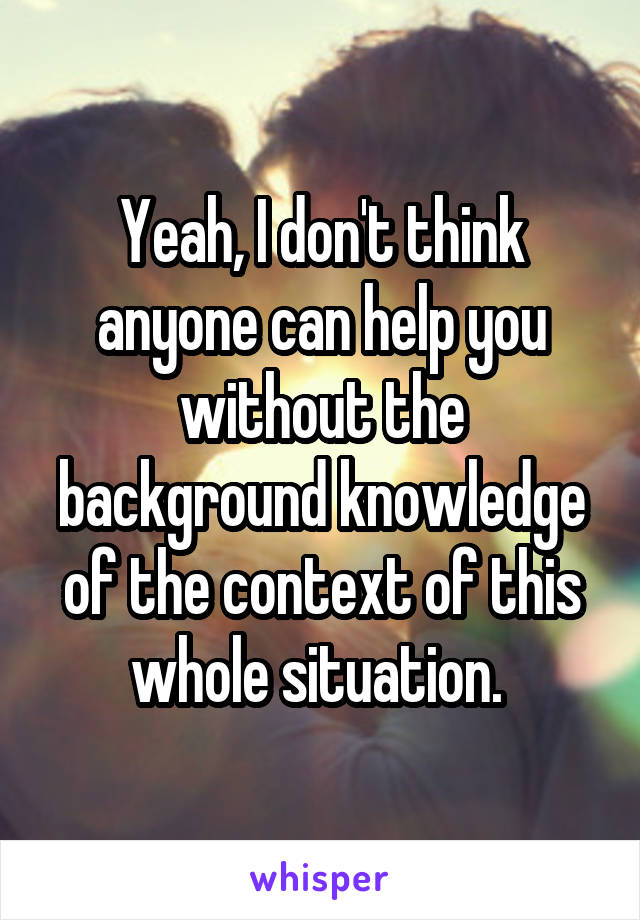 Yeah, I don't think anyone can help you without the background knowledge of the context of this whole situation. 