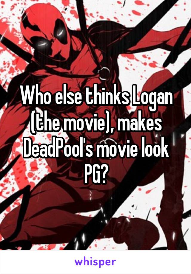 Who else thinks Logan (the movie), makes DeadPool's movie look PG?