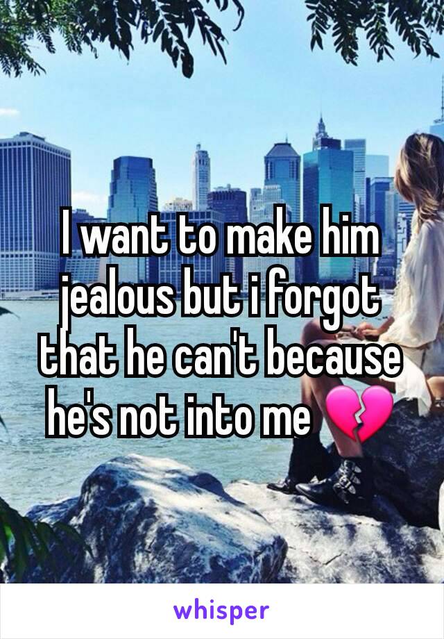 I want to make him jealous but i forgot that he can't because he's not into me 💔