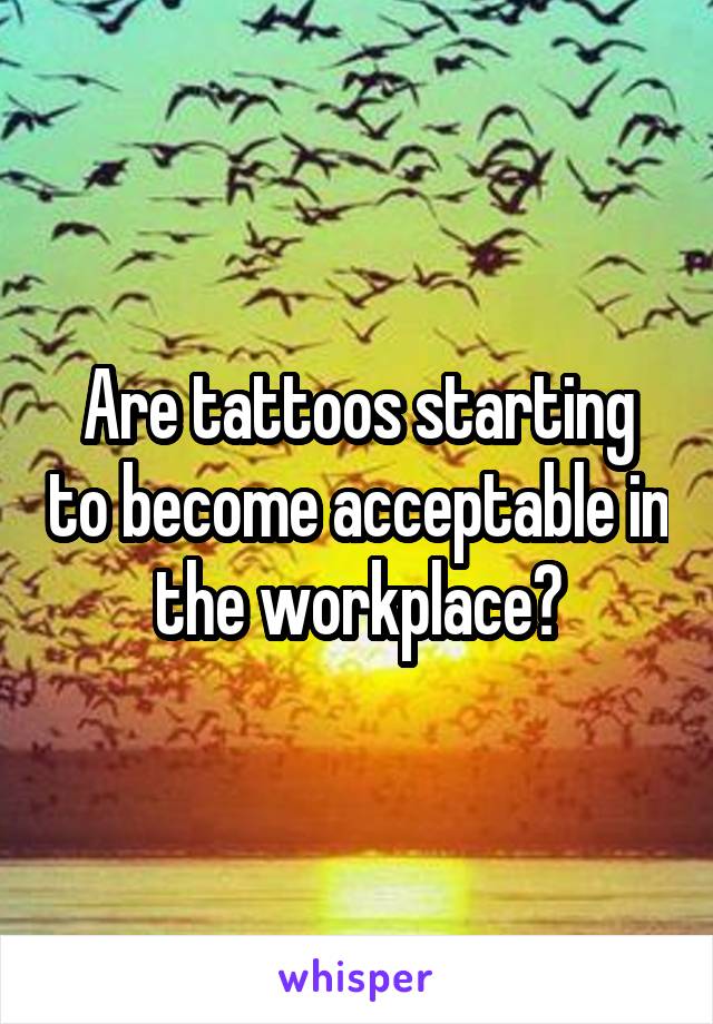 Are tattoos starting to become acceptable in the workplace?