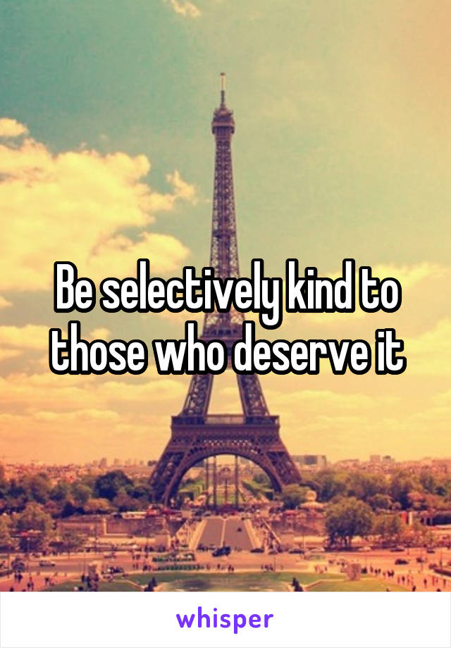 Be selectively kind to those who deserve it