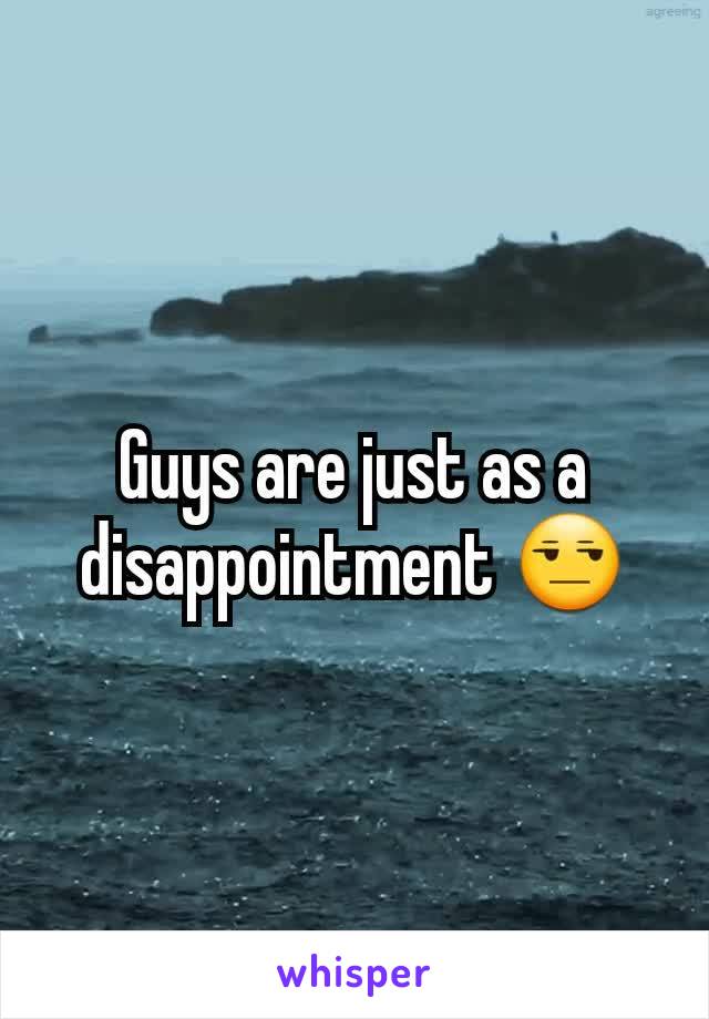 Guys are just as a disappointment 😒