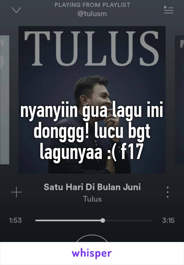 nyanyiin gua lagu ini donggg! lucu bgt lagunyaa :( f17