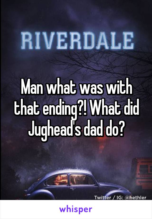 Man what was with that ending?! What did Jughead's dad do?