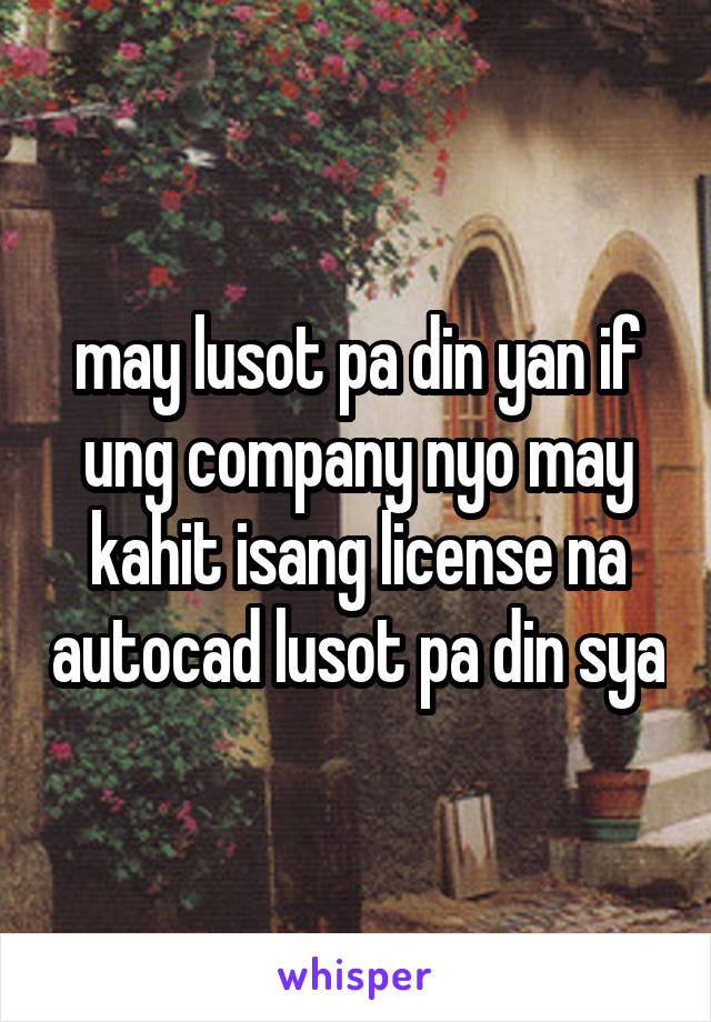 may lusot pa din yan if ung company nyo may kahit isang license na autocad lusot pa din sya