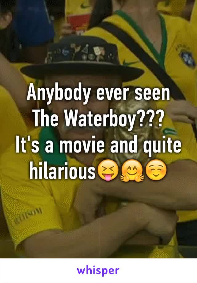 Anybody ever seen 
The Waterboy???
It's a movie and quite hilarious😝🤗☺️