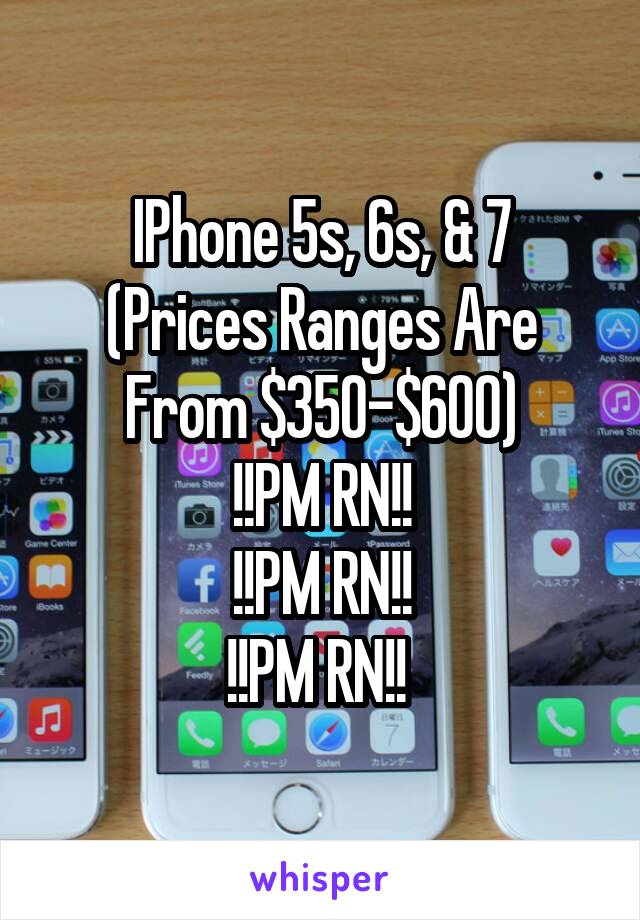 IPhone 5s, 6s, & 7
(Prices Ranges Are From $350-$600)
!!PM RN!!
!!PM RN!!
!!PM RN!! 