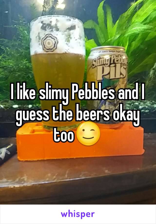 I like slimy Pebbles and I guess the beers okay too😉