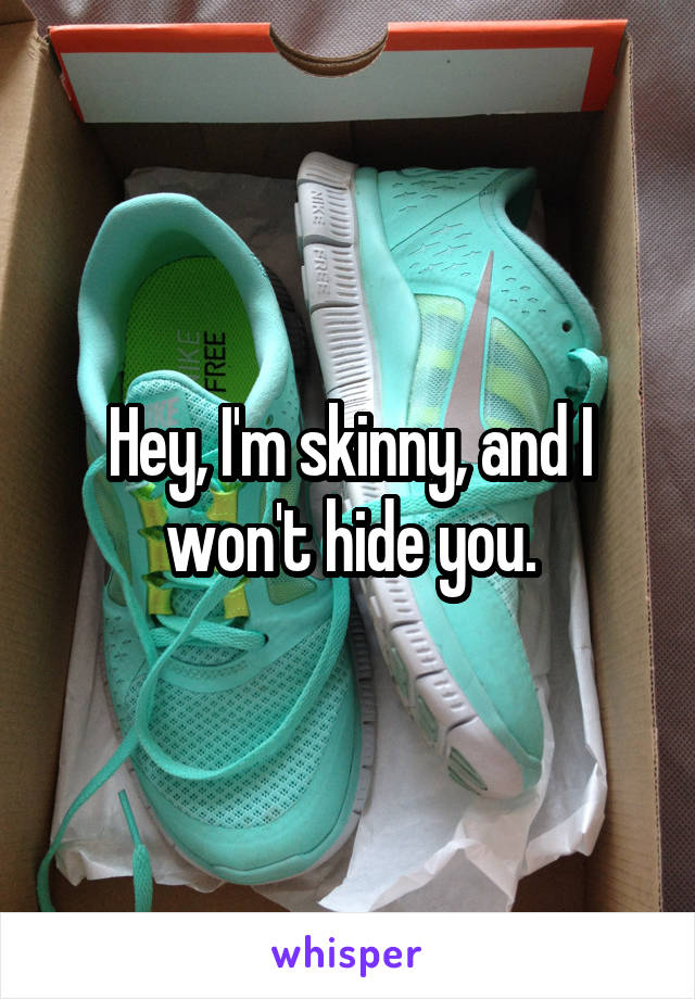 Hey, I'm skinny, and I won't hide you.