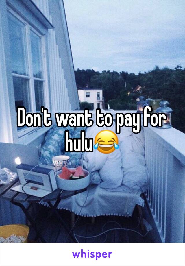 Don't want to pay for hulu😂