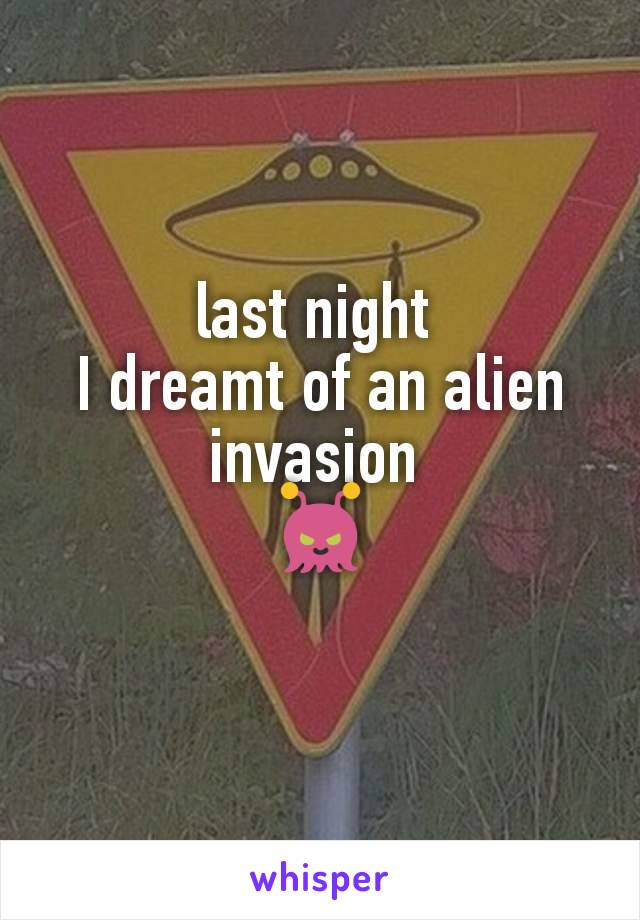 last night 
I dreamt of an alien invasion 
👾