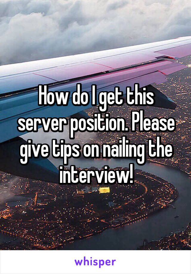 How do I get this server position. Please give tips on nailing the interview!