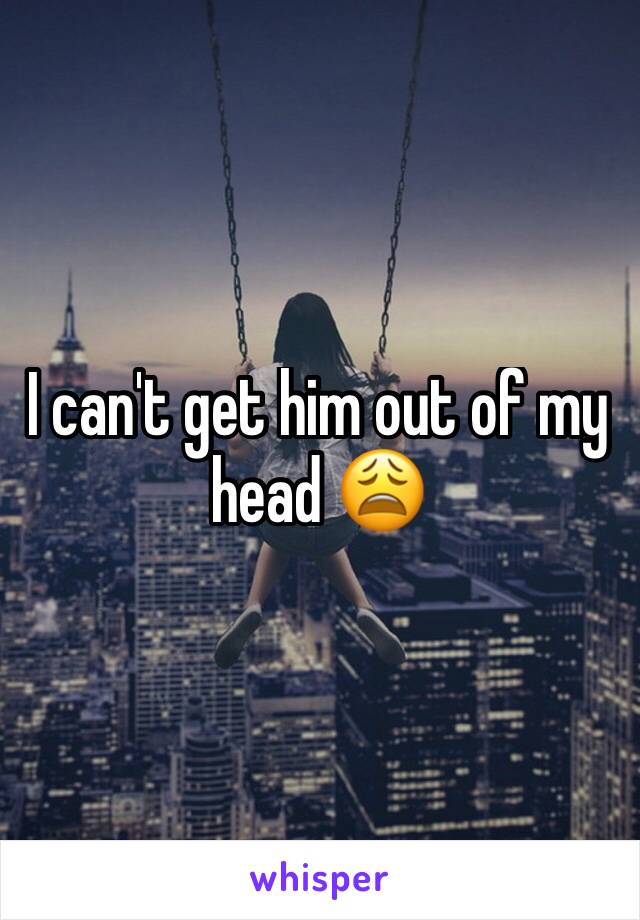 I can't get him out of my head 😩