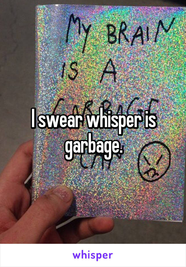 I swear whisper is garbage.