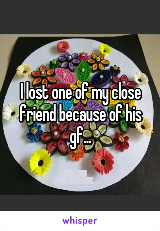 I lost one of my close friend because of his gf...