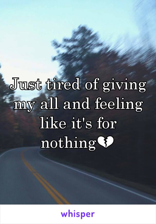 Just tired of giving my all and feeling like it's for nothing💔