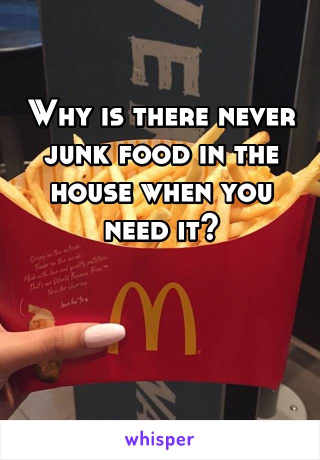 Why is there never junk food in the house when you need it?


