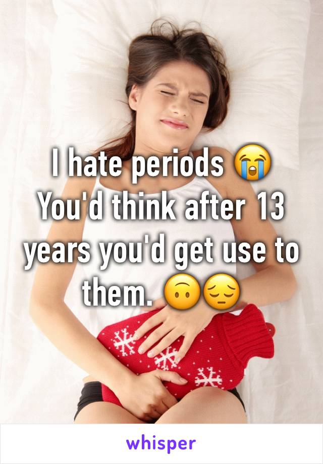 I hate periods 😭
You'd think after 13 years you'd get use to them. 🙃😔