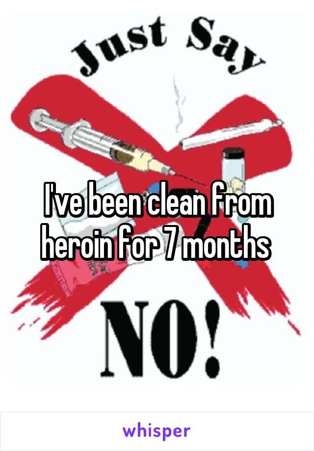 I've been clean from heroin for 7 months 