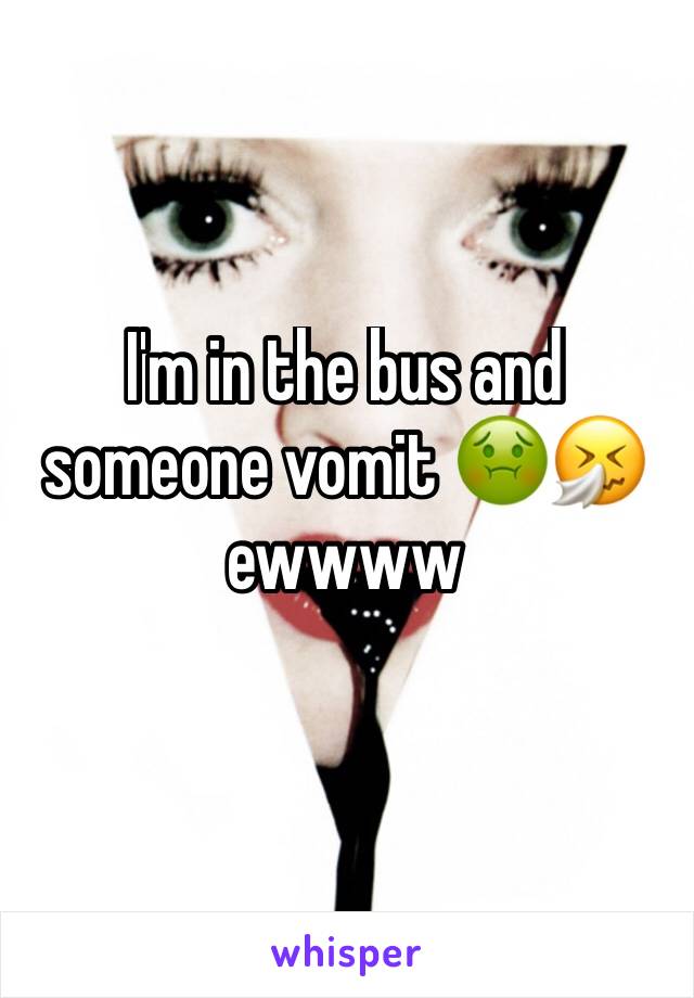 I'm in the bus and someone vomit 🤢🤧 ewwww