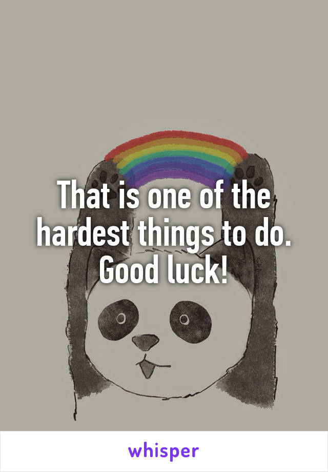 That is one of the hardest things to do. Good luck!