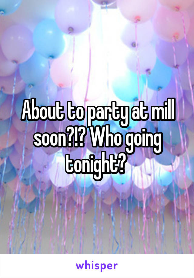 About to party at mill soon?!? Who going tonight? 