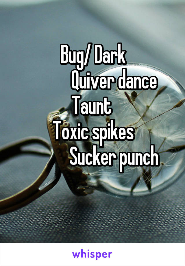 Bug/ Dark
            Quiver dance
Taunt 
Toxic spikes
            Sucker punch

