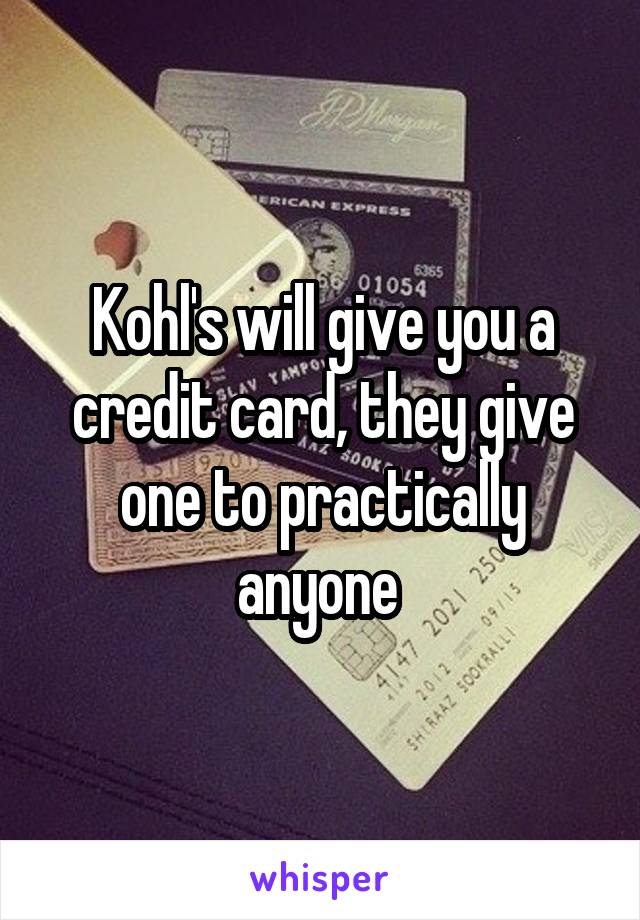 Kohl's will give you a credit card, they give one to practically anyone 