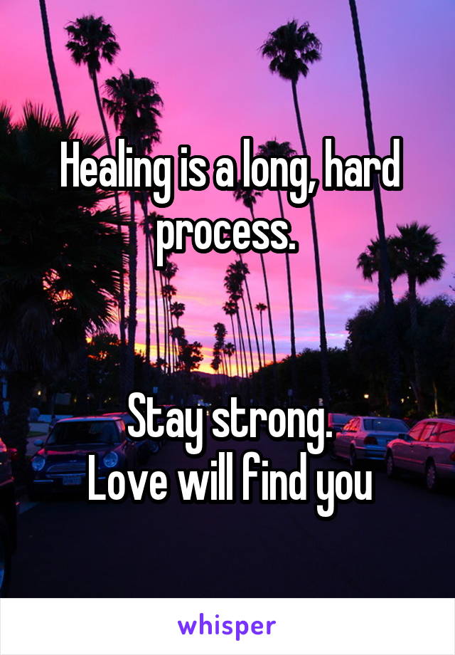 Healing is a long, hard process. 


Stay strong.
Love will find you