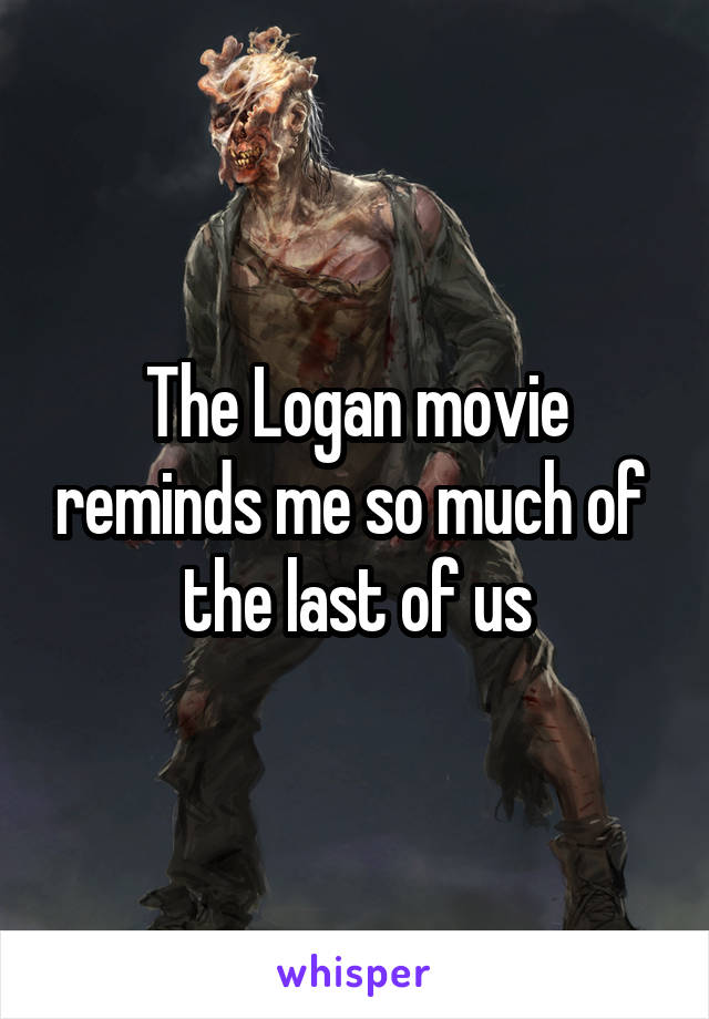 The Logan movie reminds me so much of  the last of us