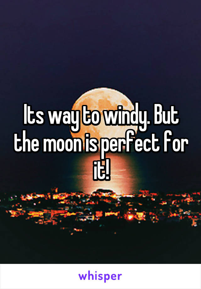 Its way to windy. But the moon is perfect for it!