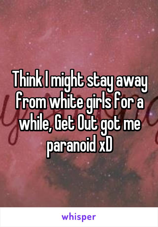 Think I might stay away from white girls for a while, Get Out got me paranoid xD