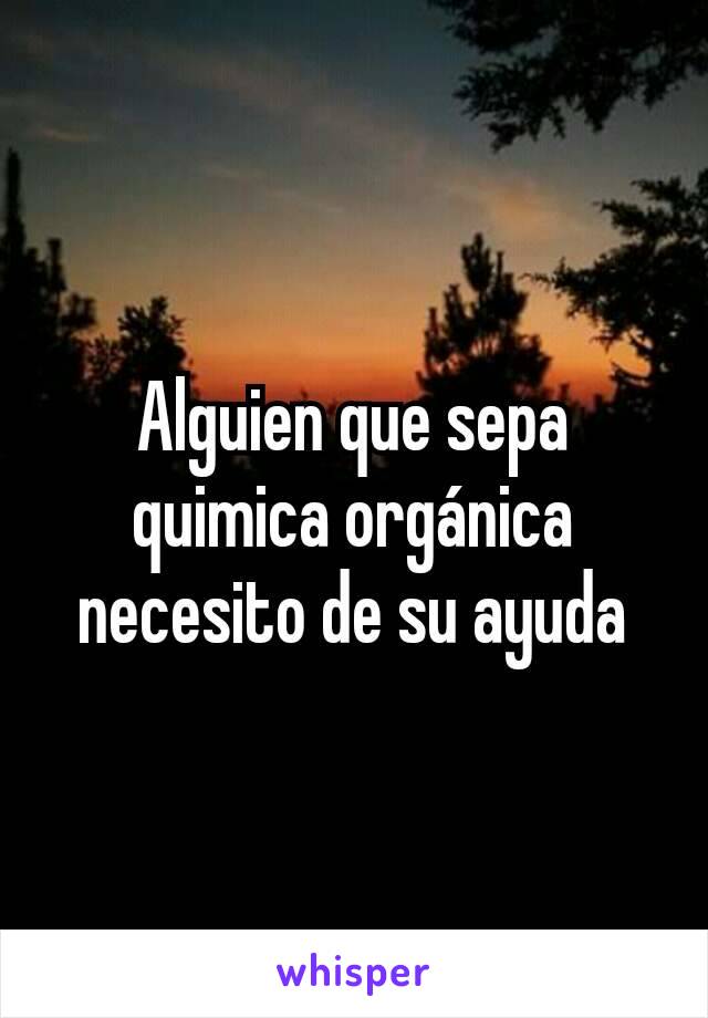 Alguien que sepa quimica orgánica necesito de su ayuda