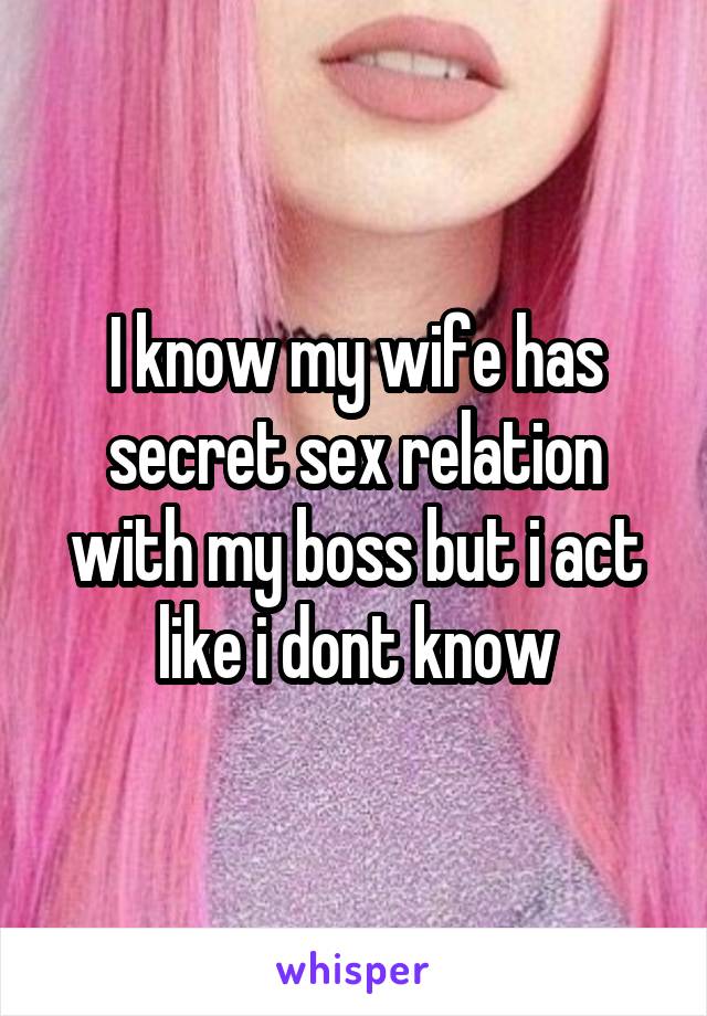 I know my wife has secret sex relation with my boss but i act like i dont know