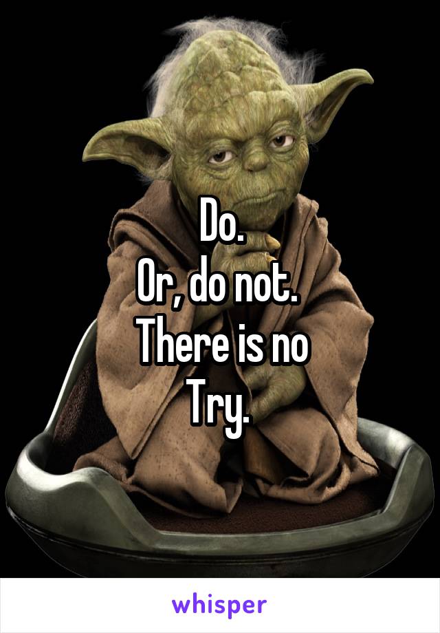 Do.
Or, do not. 
There is no
Try. 