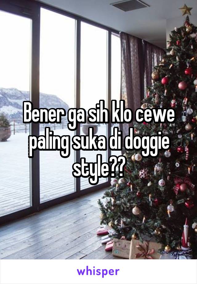 Bener ga sih klo cewe paling suka di doggie style??