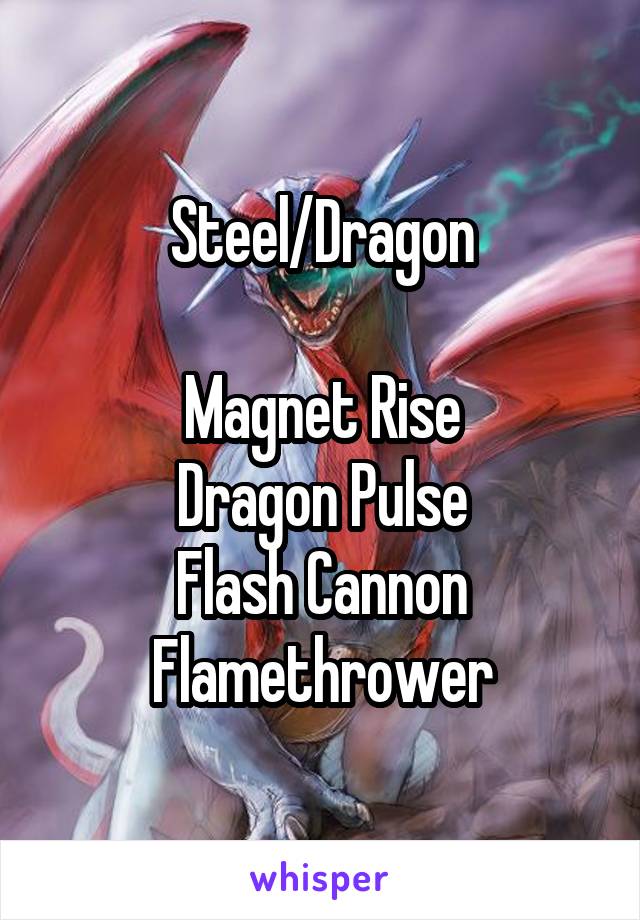 Steel/Dragon

Magnet Rise
Dragon Pulse
Flash Cannon
Flamethrower