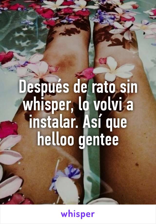 Después de rato sin whisper, lo volvi a instalar. Así que helloo gentee