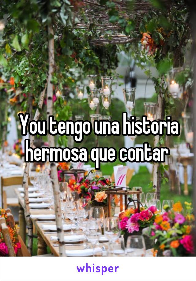 You tengo una historia hermosa que contar 