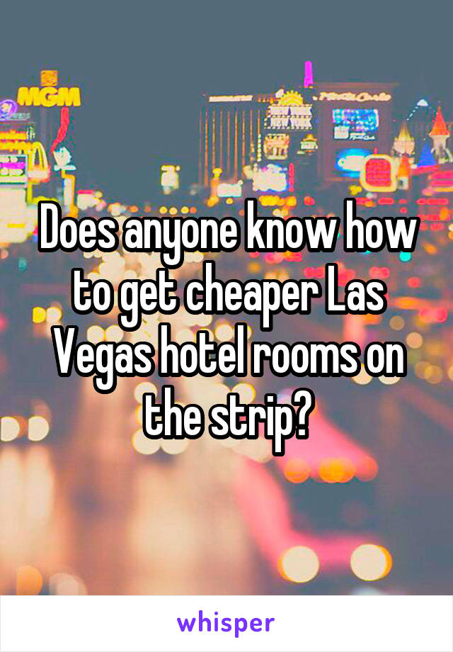 Does anyone know how to get cheaper Las Vegas hotel rooms on the strip?