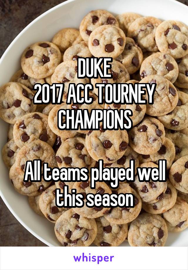 DUKE
2017 ACC TOURNEY CHAMPIONS

All teams played well this season