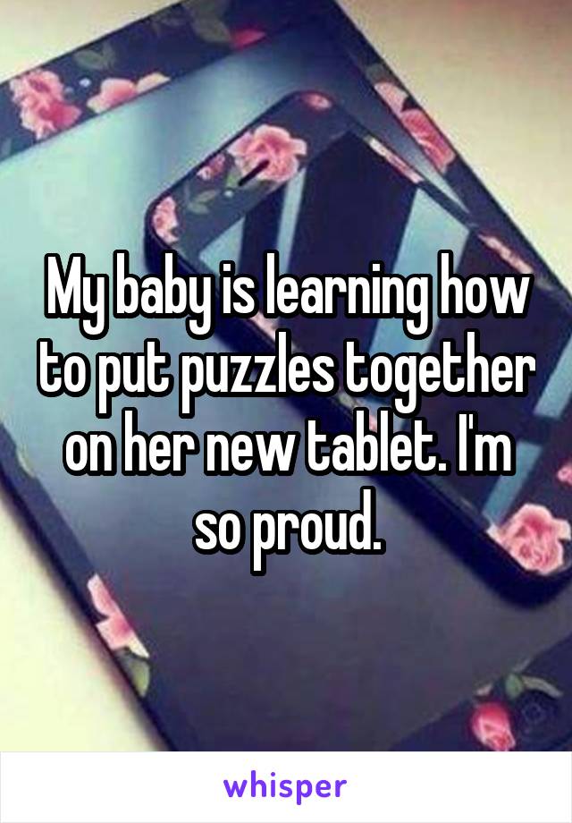 My baby is learning how to put puzzles together on her new tablet. I'm so proud.