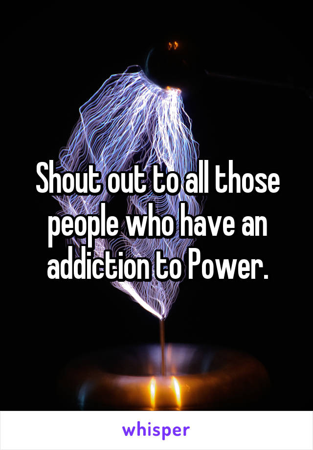 Shout out to all those people who have an addiction to Power.